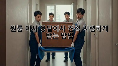 원룸 이사, 용달이사 견적 저렴하게 받는 방법!