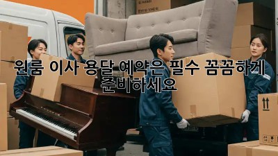 원룸 이사? 용달 예약은 필수! 꼼꼼하게 준비하세요!